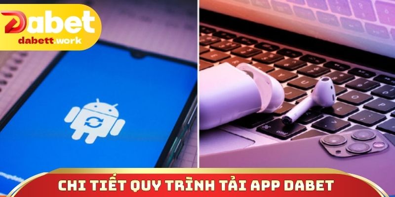 Chi tiết quy trình tải app DABET Android và iOS